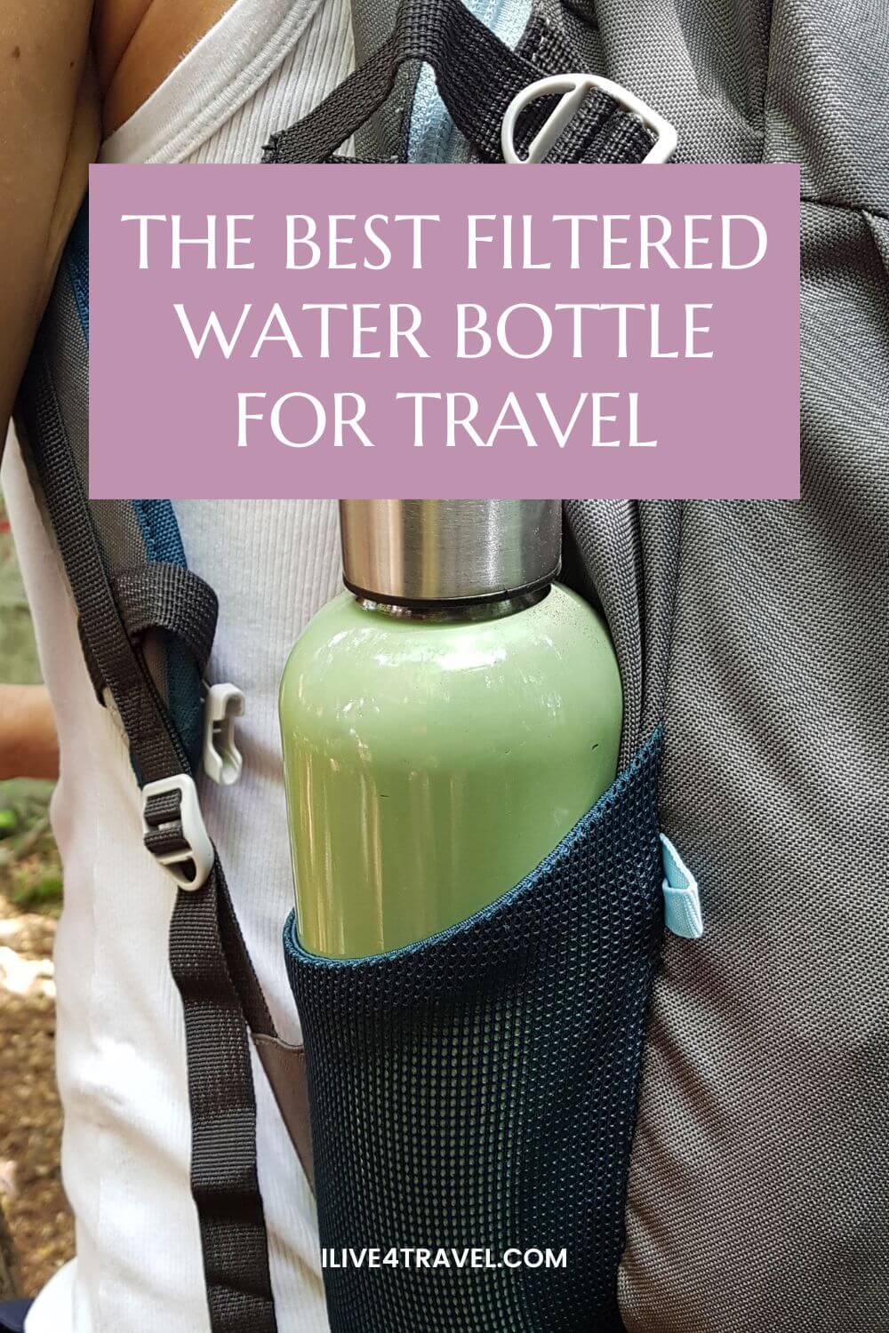 a pin created by i live for travel about the best filtered water bottle for travel showing a woman with a backpack on her back and a green water bottle with silver lid in a pocket in the side of the backpack